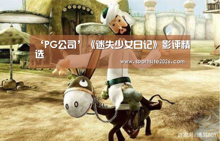 ‘PG公司’《迷失少女日记》影评精选(图2) PG直播