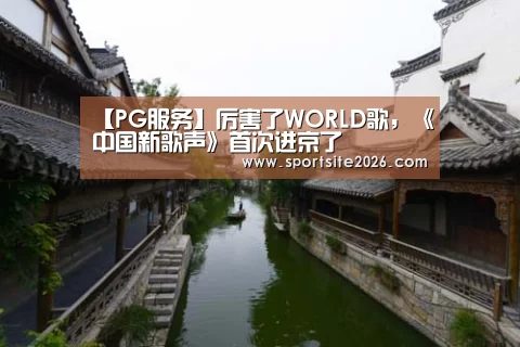 【PG服务】厉害了WORLD歌,《中国新歌声》首次进京了(图1) PG服务