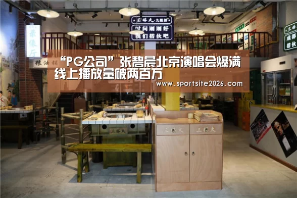 “PG公司”张碧晨北京演唱会爆满 线上播放量破两百万(图3) PG服务