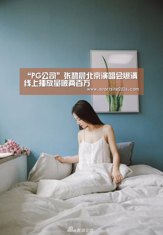 “PG公司”张碧晨北京演唱会爆满 线上播放量破两百万(图1) PG模拟器