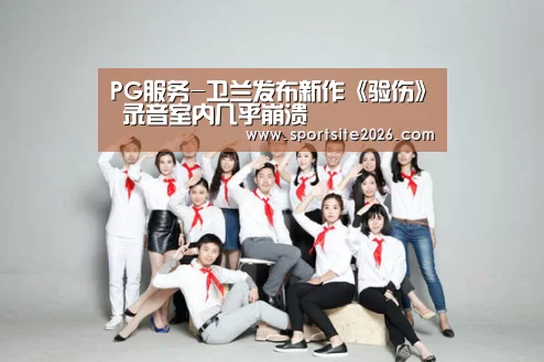 PG服务-卫兰发布新作《验伤》 录音室内几乎崩溃(图2) PG服务