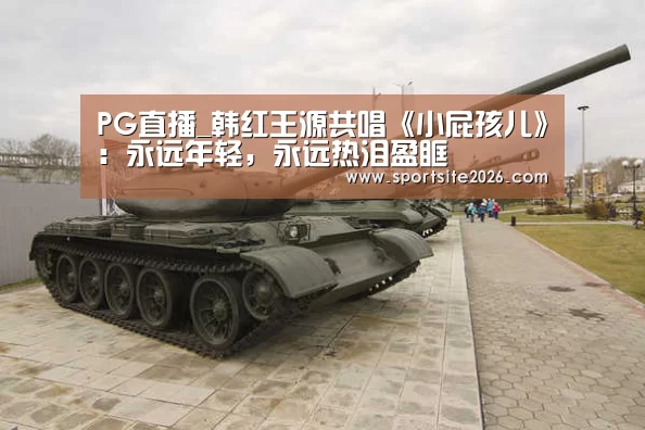 PG直播_韩红王源共唱《小屁孩儿》:永远年轻,永远热泪盈眶(图3) PG服务