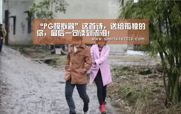 “PG模拟器”这首诗,送给孤独的你,最后一句读到流泪!(图4) PG直播